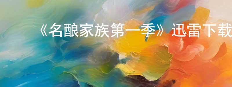 陈子千发布《名酿家族第一季》迅雷下载/在线观看-都市情感-美剧天堂